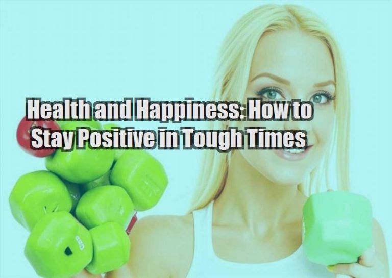 Health and Happiness: How to Stay Positive in Tough Times