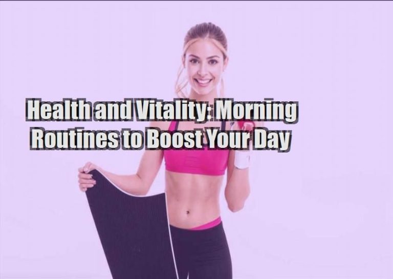 Health and Vitality: Morning Routines to Boost Your Day