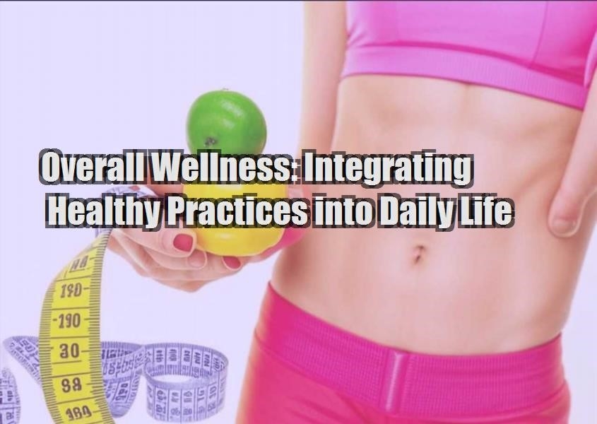 overall wellness integrating healthy practices into daily life