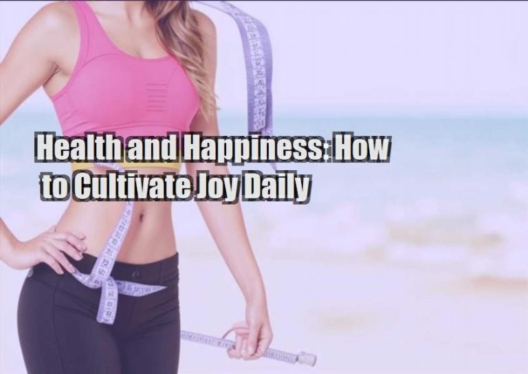 Health and Happiness: How to Cultivate Joy Daily