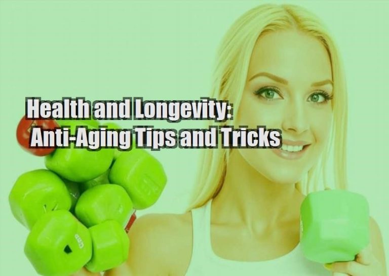 Health and Longevity: Anti-Aging Tips and Tricks