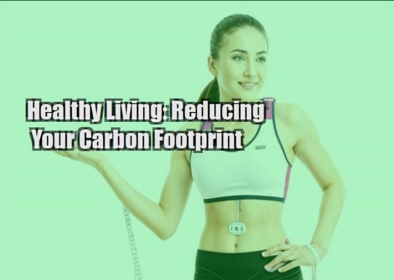 Healthy Living: Reducing Your Carbon Footprint