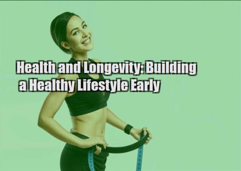 Health and Longevity: Building a Healthy Lifestyle Early