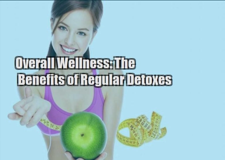 Overall Wellness: The Benefits of Regular Detoxes