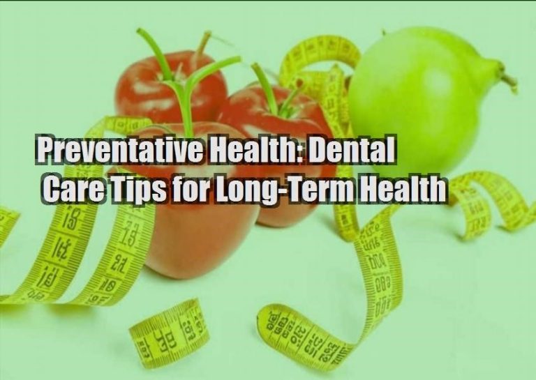 Preventative Health: Dental Care Tips for Long-Term Health