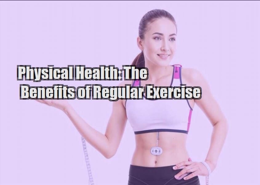 physical health the benefits of regular exercise