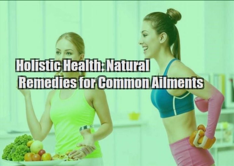 Holistic Health: Natural Remedies for Common Ailments