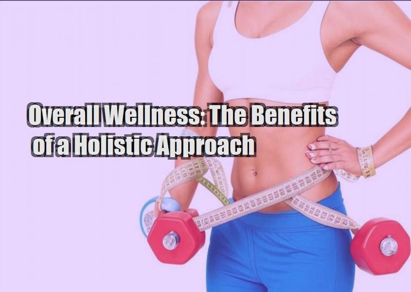 overall wellness the benefits of a holistic approach